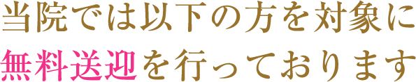 当院では以下の方を対象に無料送迎を行っております。